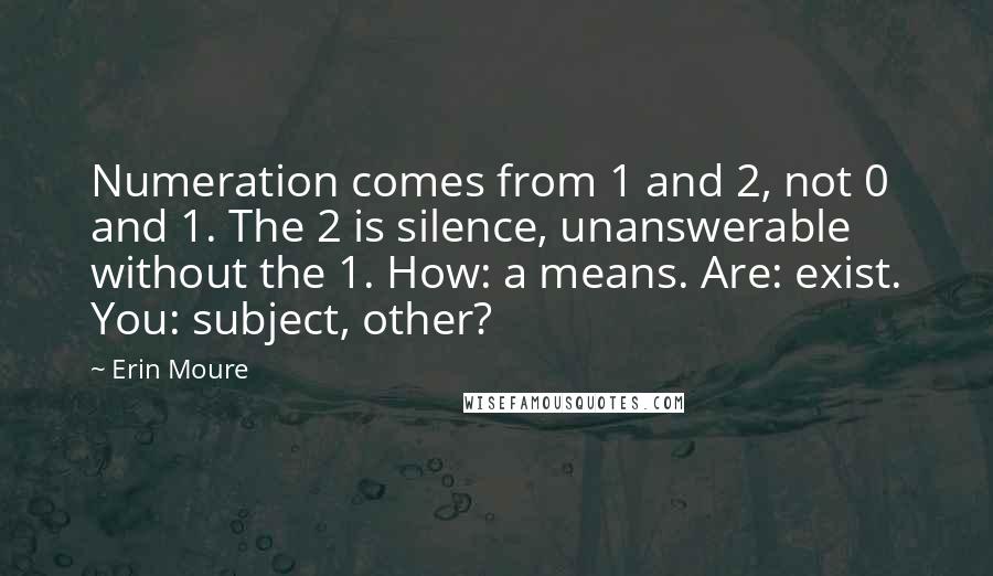 Erin Moure quotes: Numeration comes from 1 and 2, not