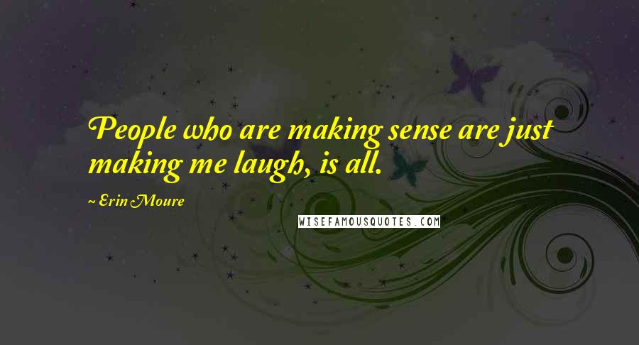 Erin Moure quotes: People who are making sense are just making me laugh, is all.