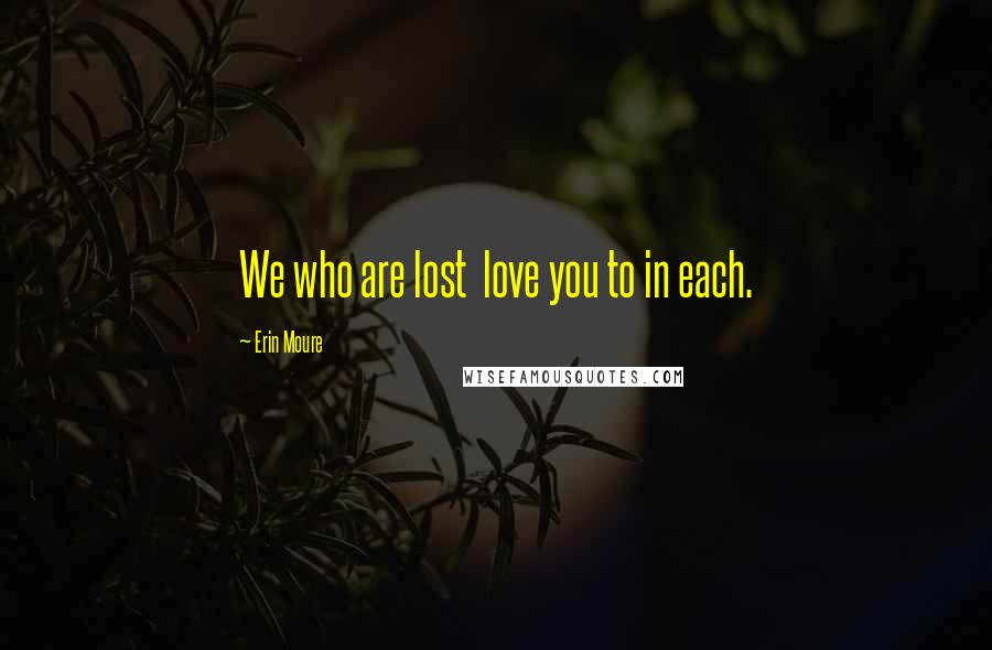 Erin Moure quotes: We who are lost love you to in each.