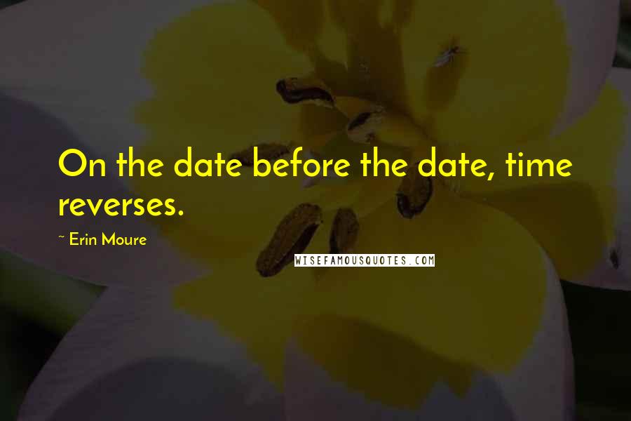 Erin Moure quotes: On the date before the date, time reverses.