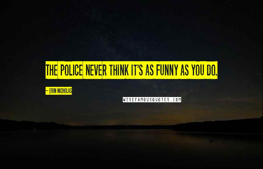 Erin Nicholas quotes: The police never think it's as funny as you do.