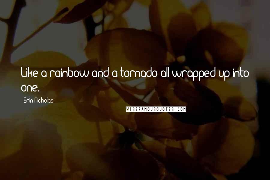 Erin Nicholas quotes: Like a rainbow and a tornado all wrapped up into one,