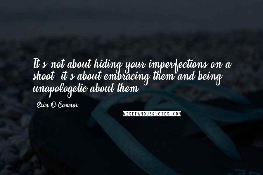 Erin O'Connor quotes: It's not about hiding your imperfections on a shoot; it's about embracing them and being unapologetic about them.