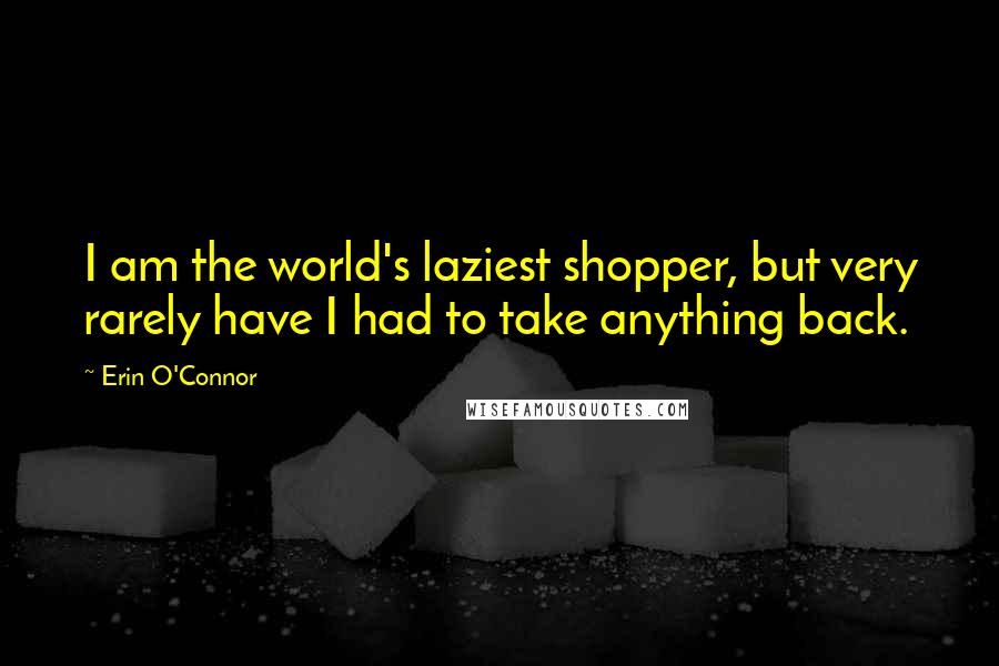 Erin O'Connor quotes: I am the world's laziest shopper, but very rarely have I had to take anything back.
