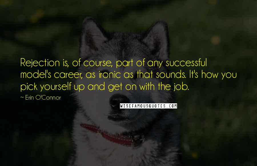 Erin O'Connor quotes: Rejection is, of course, part of any successful model's career, as ironic as that sounds. It's how you pick yourself up and get on with the job.