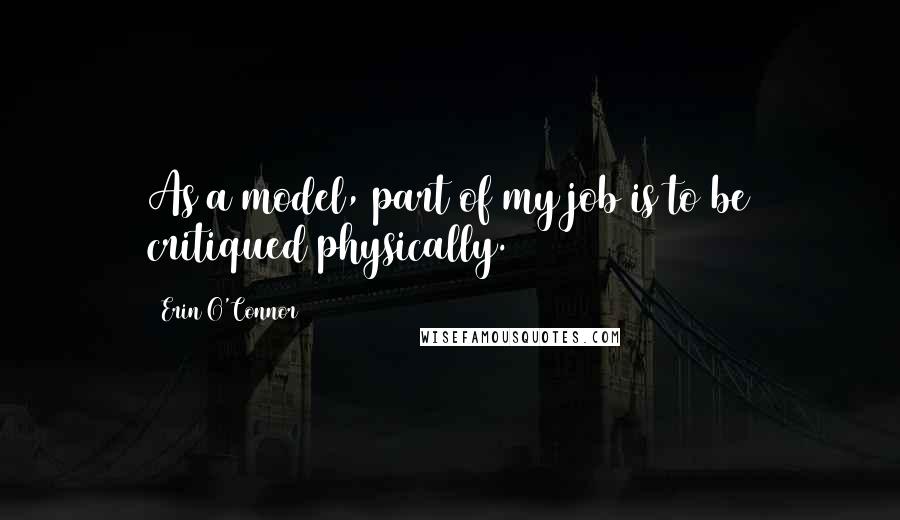 Erin O'Connor quotes: As a model, part of my job is to be critiqued physically.