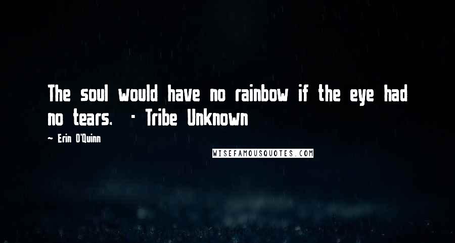 Erin O'Quinn quotes: The soul would have no rainbow if the eye had no tears. - Tribe Unknown