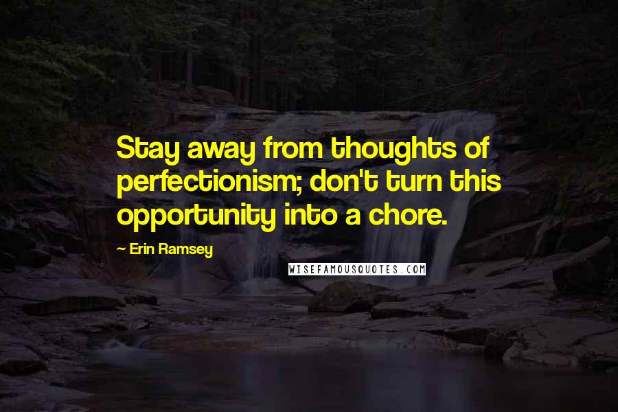 Erin Ramsey quotes: Stay away from thoughts of perfectionism; don't turn this opportunity into a chore.