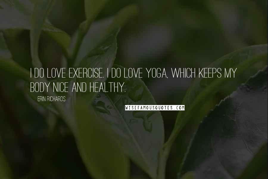 Erin Richards quotes: I do love exercise. I do love yoga, which keeps my body nice and healthy.