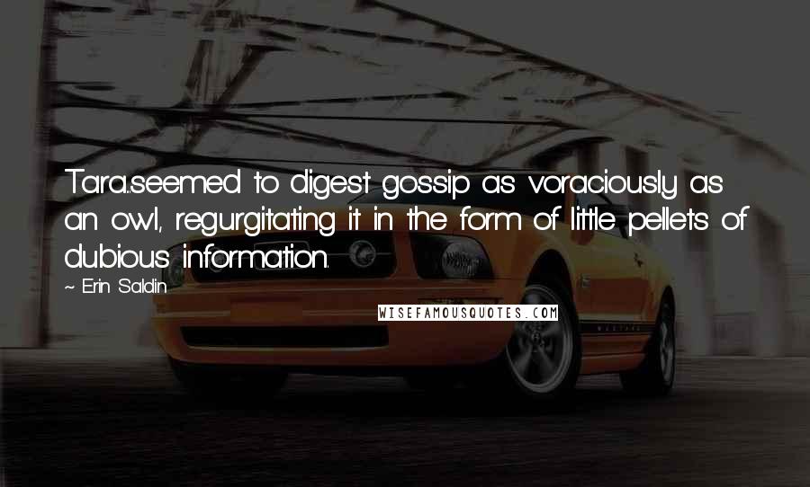Erin Saldin quotes: Tara...seemed to digest gossip as voraciously as an owl, regurgitating it in the form of little pellets of dubious information.