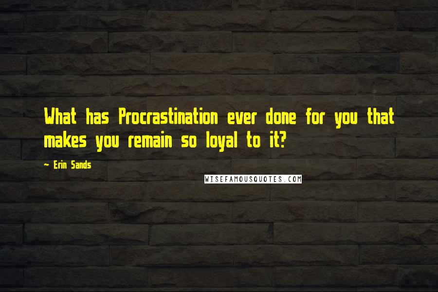 Erin Sands quotes: What has Procrastination ever done for you that makes you remain so loyal to it?