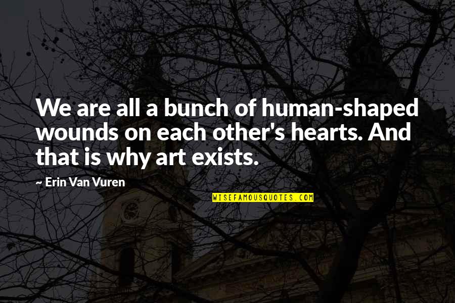 Erin Van Vuren Quotes By Erin Van Vuren: We are all a bunch of human-shaped wounds