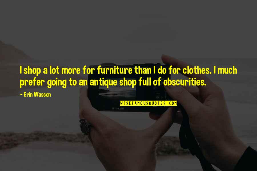 Erin Wasson Quotes By Erin Wasson: I shop a lot more for furniture than
