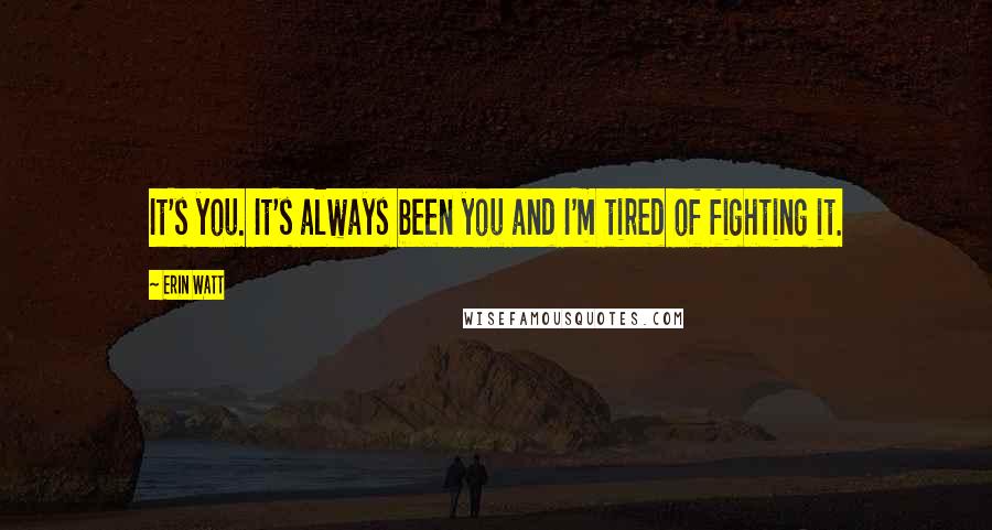 Erin Watt quotes: It's you. It's always been you and I'm tired of fighting it.