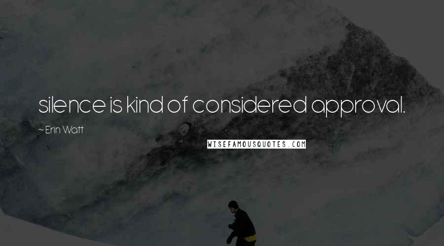 Erin Watt quotes: silence is kind of considered approval.