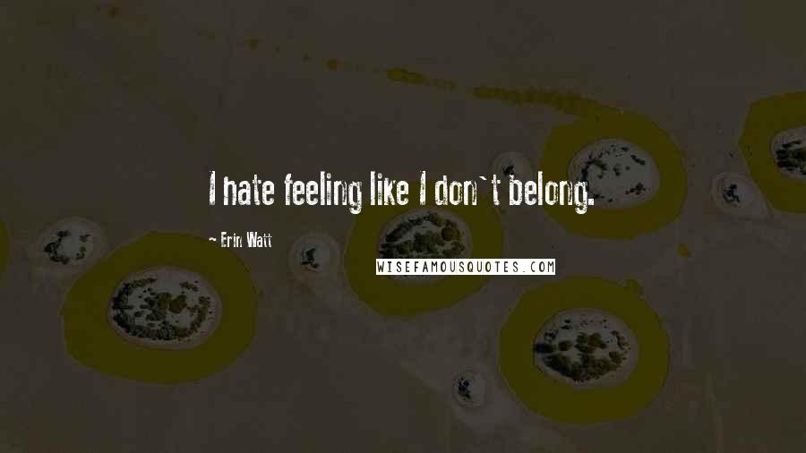 Erin Watt quotes: I hate feeling like I don't belong.