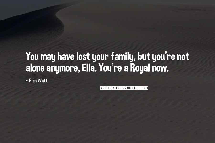 Erin Watt quotes: You may have lost your family, but you're not alone anymore, Ella. You're a Royal now.