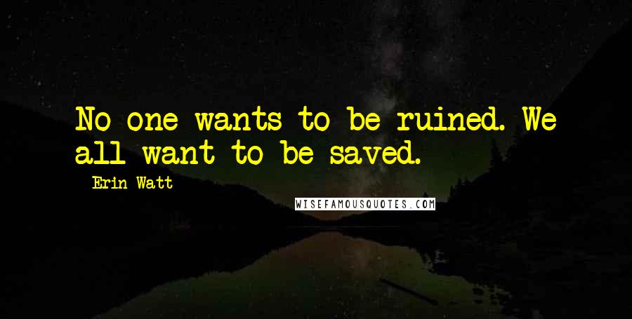 Erin Watt quotes: No one wants to be ruined. We all want to be saved.