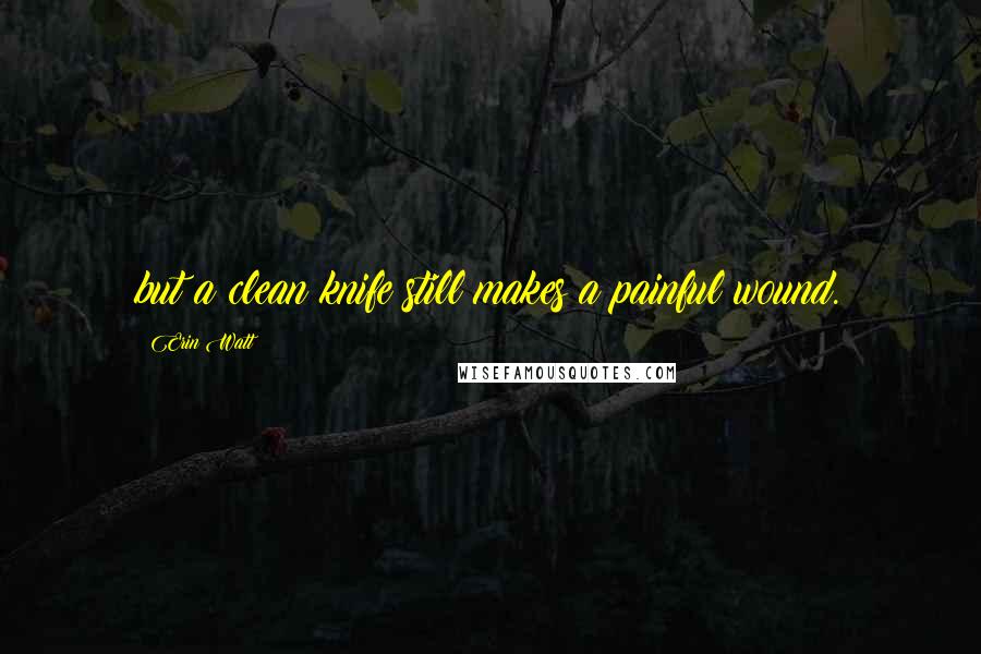 Erin Watt quotes: but a clean knife still makes a painful wound.