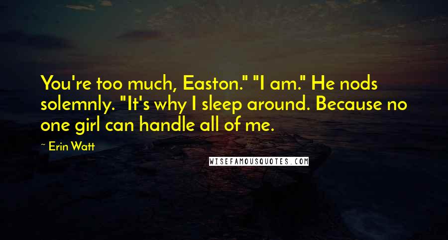 Erin Watt quotes: You're too much, Easton." "I am." He nods solemnly. "It's why I sleep around. Because no one girl can handle all of me.