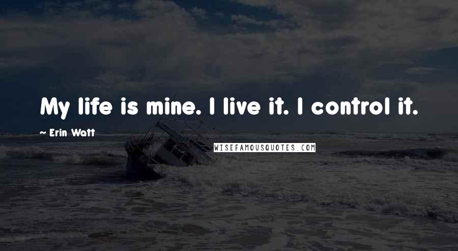 Erin Watt quotes: My life is mine. I live it. I control it.