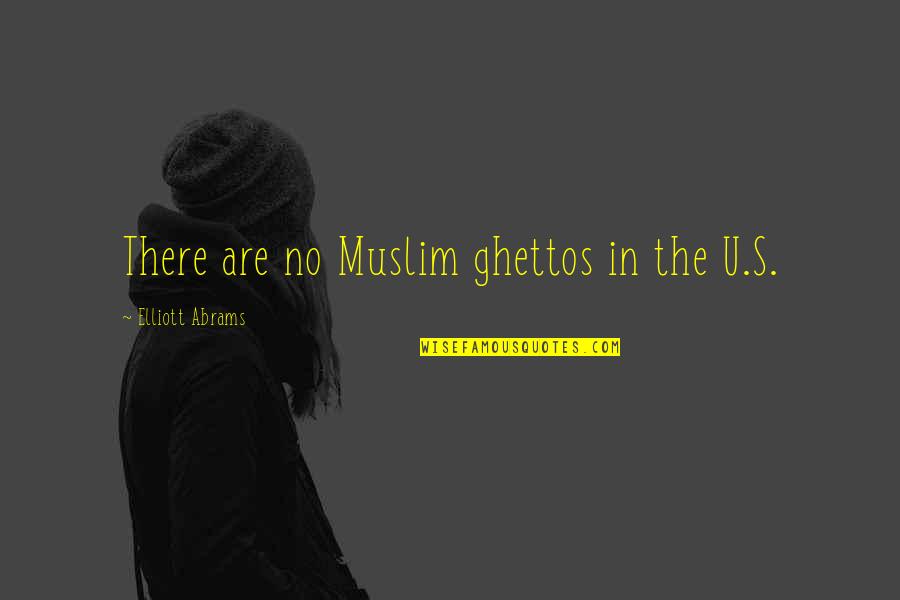 Erincon Quotes By Elliott Abrams: There are no Muslim ghettos in the U.S. Erincon Quotes By Elliott Abrams: There are no Muslim ghettos in the U.S.