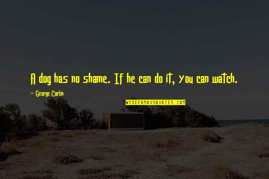 Erincon Quotes By George Carlin: A dog has no shame. If he can Erincon Quotes By George Carlin: A dog has no shame. If he can