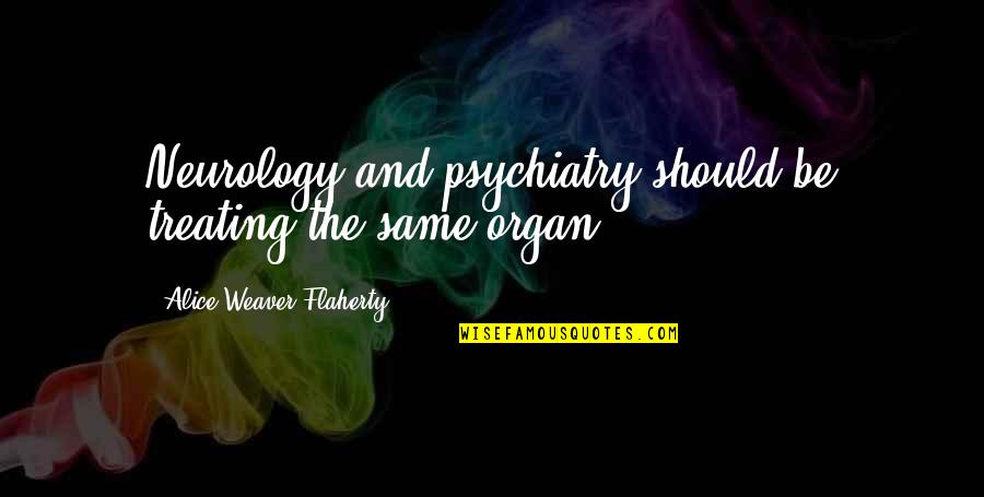 Eringis Math Quotes By Alice Weaver Flaherty: Neurology and psychiatry should be treating the same