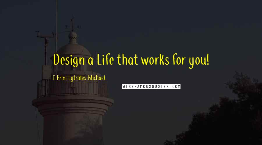 Erini Lytrides-Michael quotes: Design a Life that works for you!