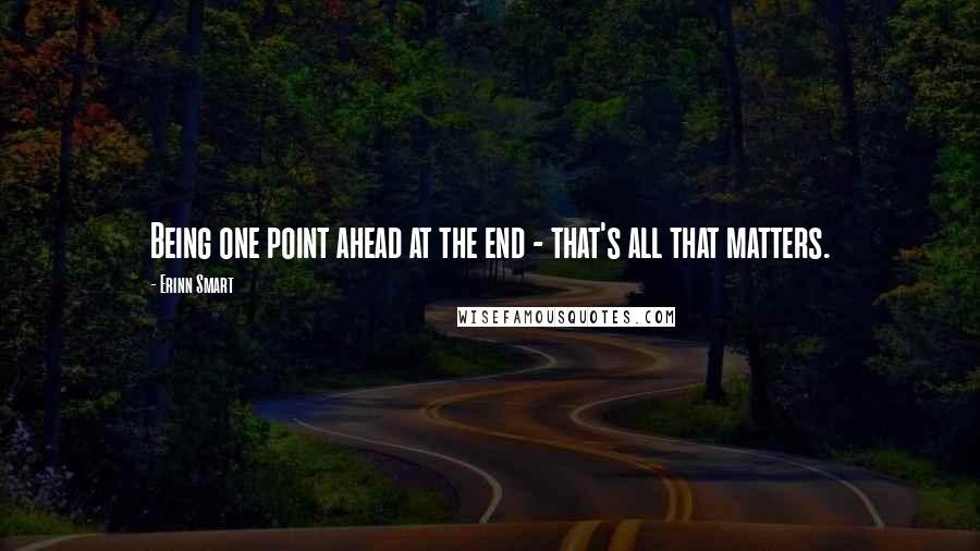 Erinn Smart quotes: Being one point ahead at the end - that's all that matters.