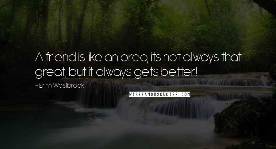 Erinn Westbrook quotes: A friend is like an oreo, its not always that great, but it always gets better!