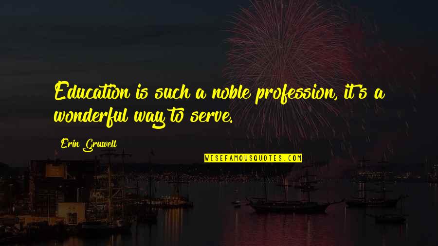 Erin's Quotes By Erin Gruwell: Education is such a noble profession, it's a