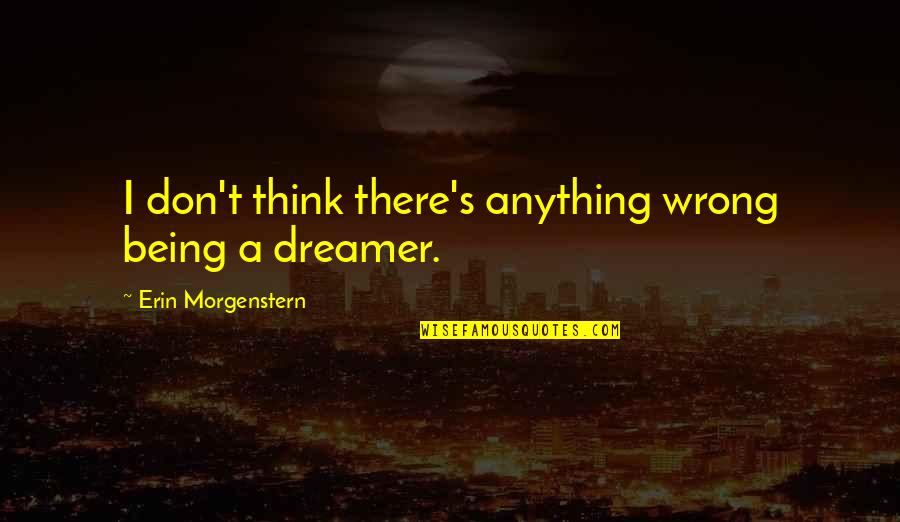 Erin's Quotes By Erin Morgenstern: I don't think there's anything wrong being a Erin's Quotes By Erin Morgenstern: I don't think there's anything wrong being a