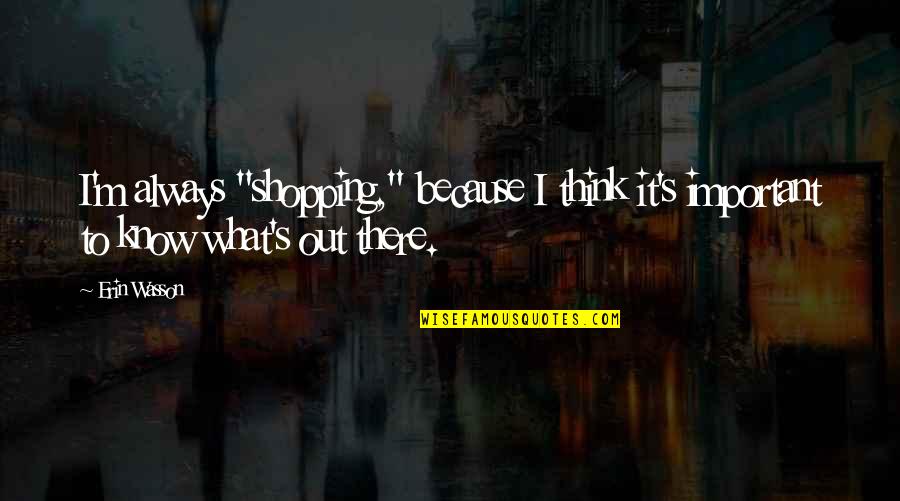 Erin's Quotes By Erin Wasson: I'm always "shopping," because I think it's important