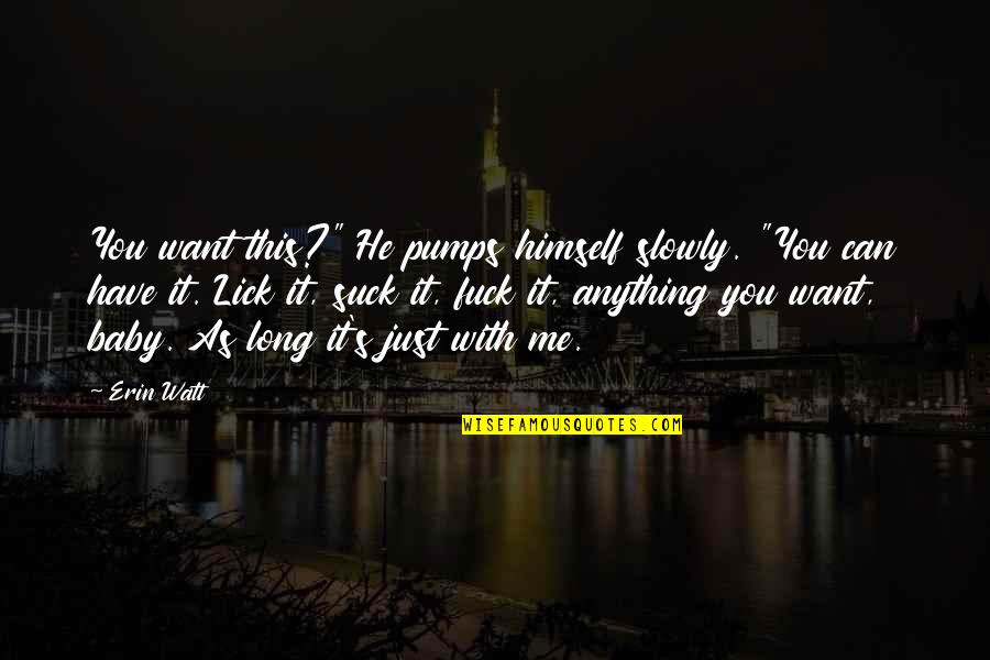 Erin's Quotes By Erin Watt: You want this?" He pumps himself slowly. "You Erin's Quotes By Erin Watt: You want this?" He pumps himself slowly. "You