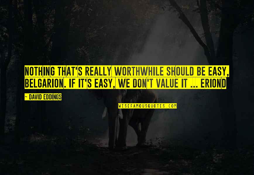 Eriond Quotes By David Eddings: Nothing that's really worthwhile should be easy, Belgarion.