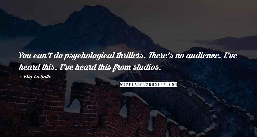 Eriq La Salle quotes: You can't do psychological thrillers. There's no audience. I've heard this. I've heard this from studios. Eriq La Salle quotes: You can't do psychological thrillers. There's no audience. I've heard this. I've heard this from studios.
