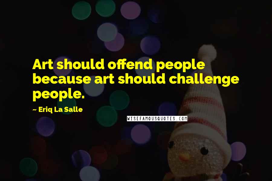 Eriq La Salle quotes: Art should offend people because art should challenge people.