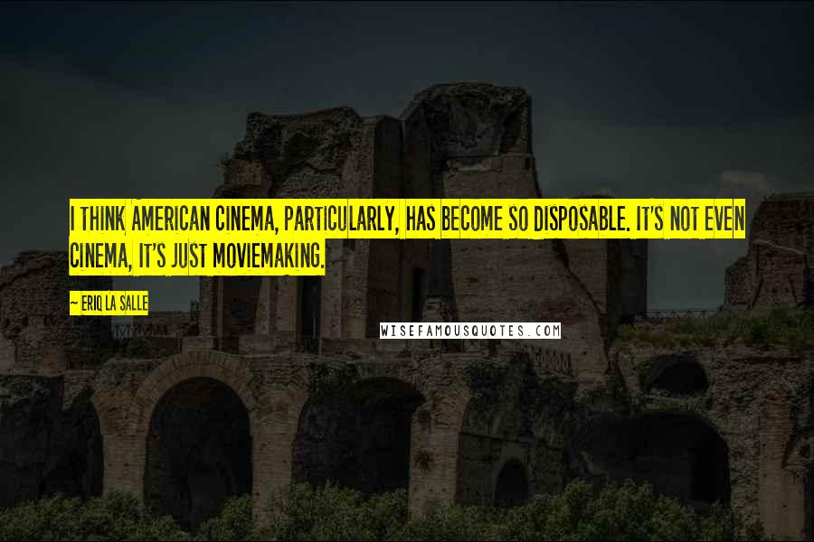 Eriq La Salle quotes: I think American cinema, particularly, has become so disposable. It's not even cinema, It's just moviemaking.