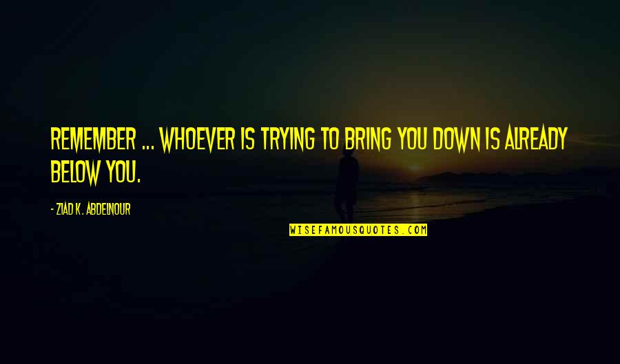 Eriq Takoy Quotes By Ziad K. Abdelnour: Remember ... Whoever is trying to bring you