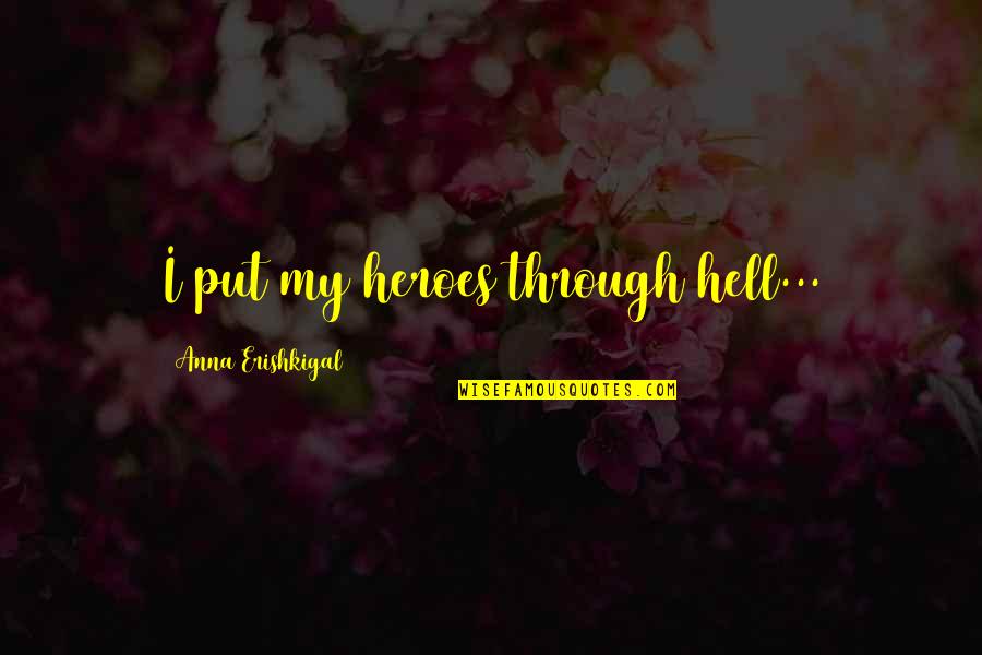 Erishkigal Quotes By Anna Erishkigal: I put my heroes through hell...