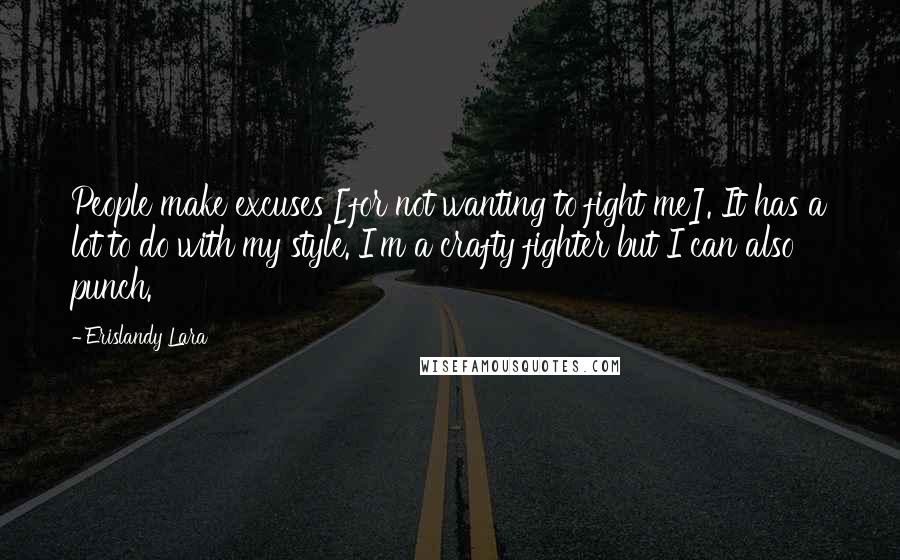 Erislandy Lara quotes: People make excuses [for not wanting to fight me]. It has a lot to do with my style. I'm a crafty fighter but I can also punch.