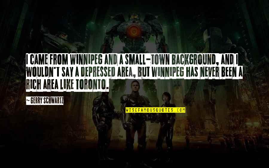 Eristoff Ice Quotes By Gerry Schwartz: I came from Winnipeg and a small-town background, Eristoff Ice Quotes By Gerry Schwartz: I came from Winnipeg and a small-town background,
