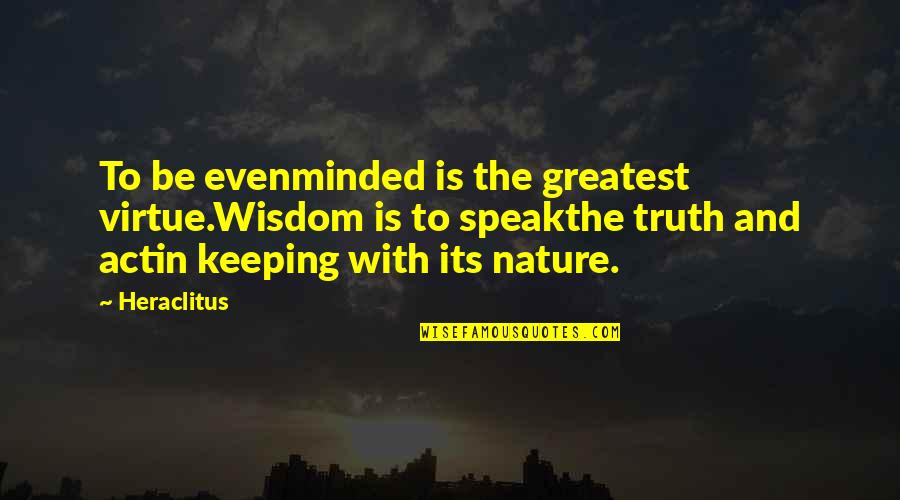 Eritreans Quotes By Heraclitus: To be evenminded is the greatest virtue.Wisdom is