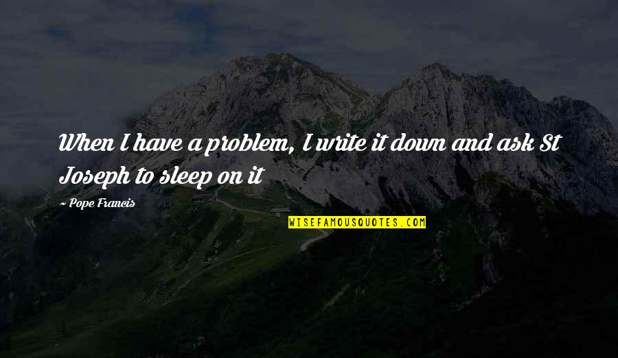 Eriyen Dondurmalar Quotes By Pope Francis: When I have a problem, I write it