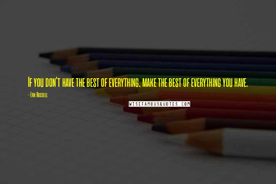 Erk Russell quotes: If you don't have the best of everything, make the best of everything you have.