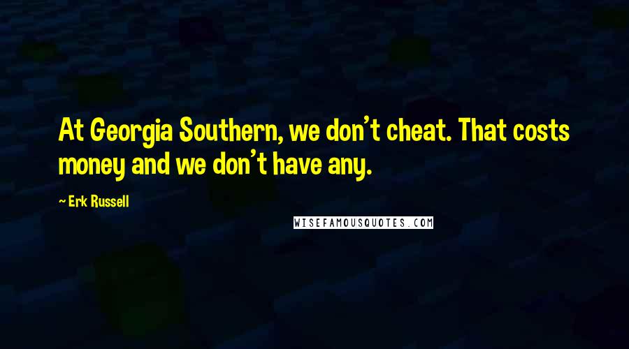 Erk Russell quotes: At Georgia Southern, we don't cheat. That costs money and we don't have any.