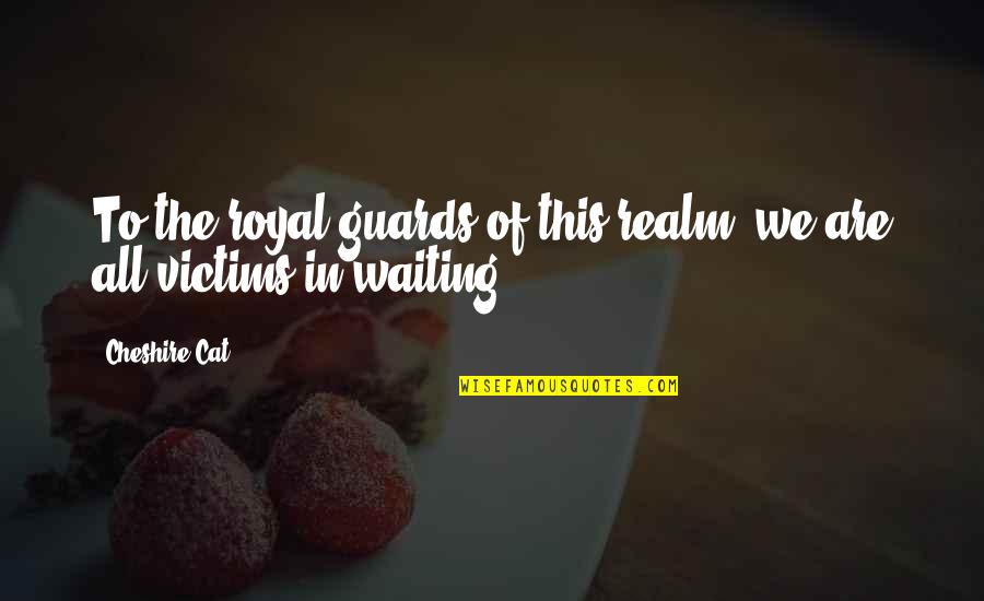 Erk Tha Jerk Quotes By Cheshire Cat: To the royal guards of this realm, we