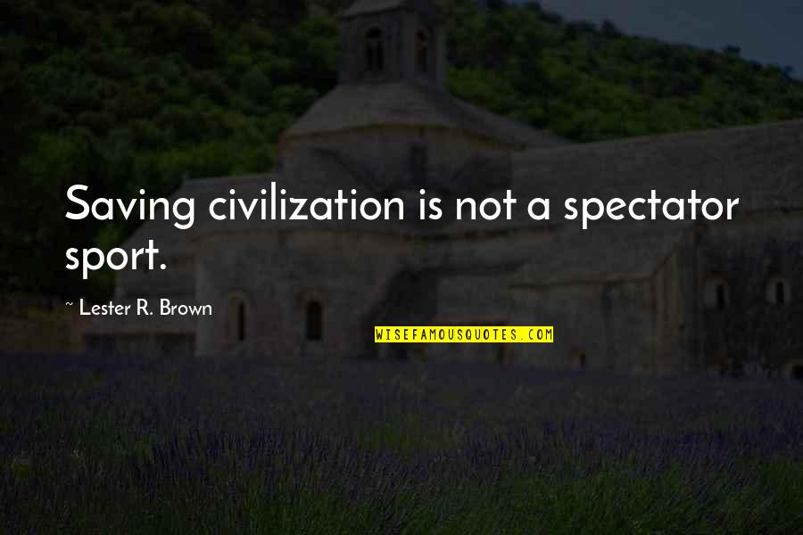 Erkeklere Iltifat Quotes By Lester R. Brown: Saving civilization is not a spectator sport. Erkeklere Iltifat Quotes By Lester R. Brown: Saving civilization is not a spectator sport.