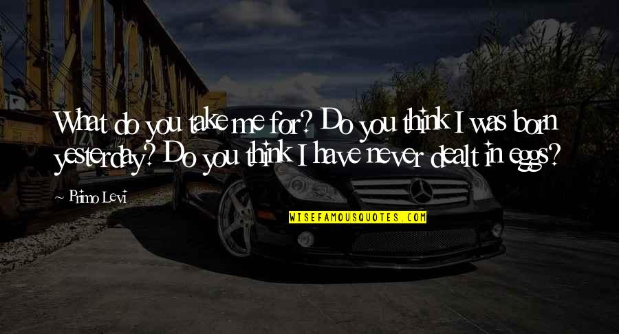 Erkeklere Ne Quotes By Primo Levi: What do you take me for? Do you Erkeklere Ne Quotes By Primo Levi: What do you take me for? Do you